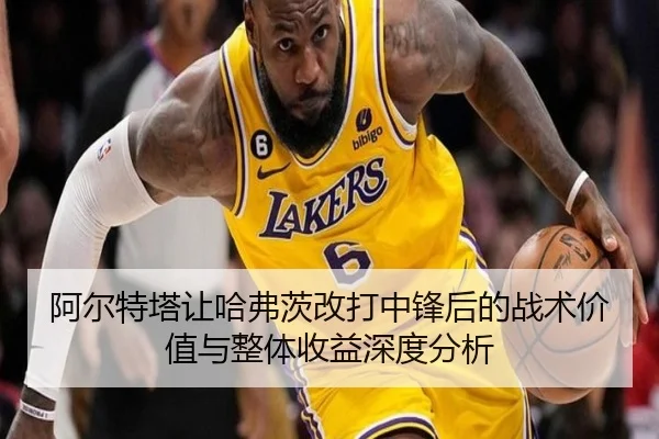 阿尔特塔让哈弗茨改打中锋后的战术价值与整体收益深度分析