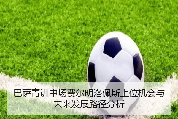 巴萨青训中场费尔明洛佩斯上位机会与未来发展路径分析