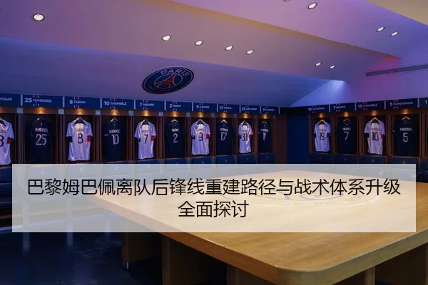巴黎姆巴佩离队后锋线重建路径与战术体系升级全面探讨
