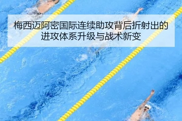 梅西迈阿密国际连续助攻背后折射出的进攻体系升级与战术新变