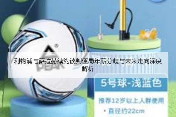 利物浦与萨拉赫续约谈判僵局年薪分歧与未来走向深度解析