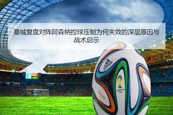 曼城复盘对阵阿森纳控球压制为何失效的深层原因与战术启示