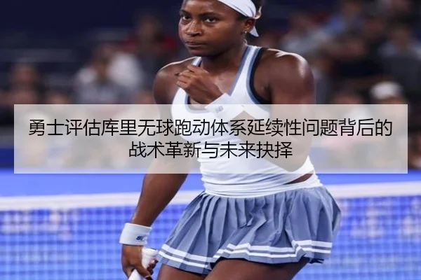 勇士评估库里无球跑动体系延续性问题背后的战术革新与未来抉择