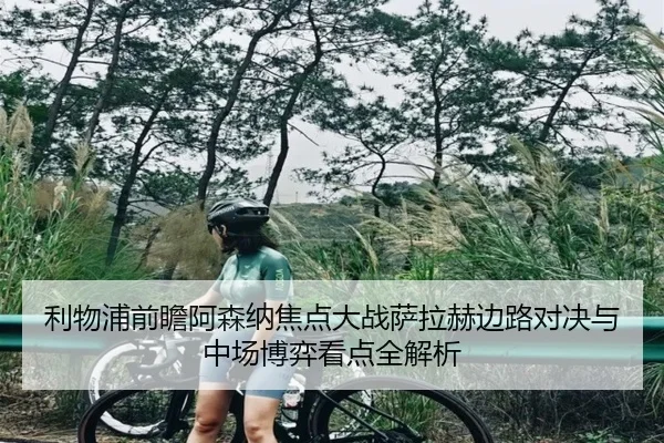 利物浦前瞻阿森纳焦点大战萨拉赫边路对决与中场博弈看点全解析