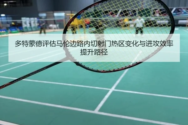 多特蒙德评估马伦边路内切射门热区变化与进攻效率提升路径