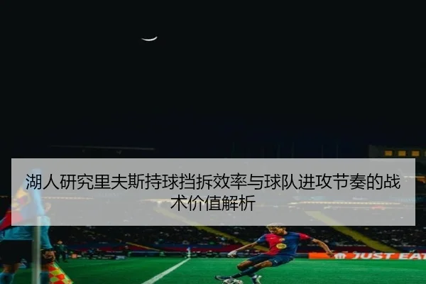 湖人研究里夫斯持球挡拆效率与球队进攻节奏的战术价值解析