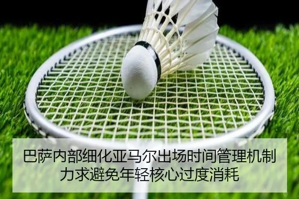 巴萨内部细化亚马尔出场时间管理机制力求避免年轻核心过度消耗