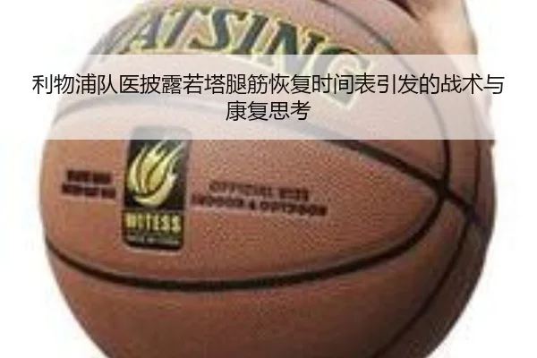 利物浦队医披露若塔腿筋恢复时间表引发的战术与康复思考