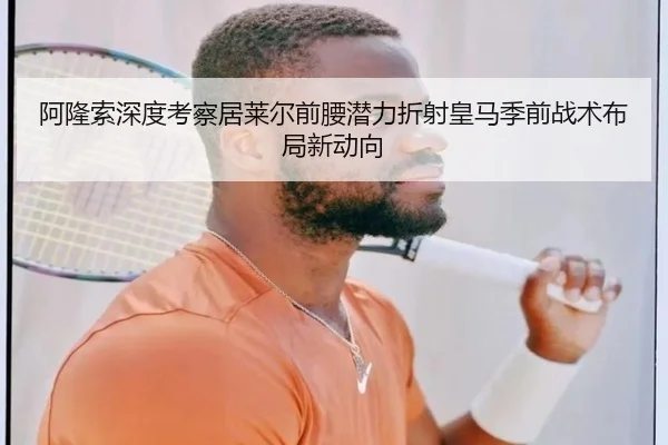 阿隆索深度考察居莱尔前腰潜力折射皇马季前战术布局新动向