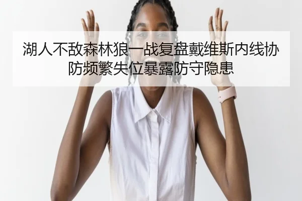 湖人不敌森林狼一战复盘戴维斯内线协防频繁失位暴露防守隐患